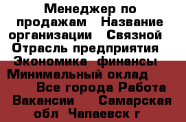 Менеджер по продажам › Название организации ­ Связной › Отрасль предприятия ­ Экономика, финансы › Минимальный оклад ­ 25 000 - Все города Работа » Вакансии   . Самарская обл.,Чапаевск г.